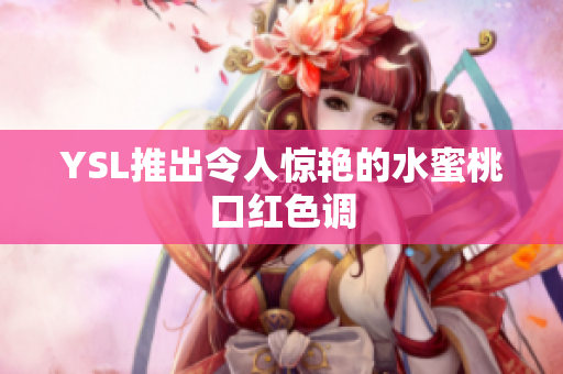 YSL推出令人惊艳的水蜜桃口红色调