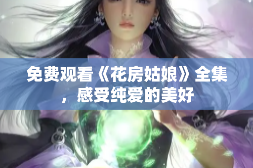 免费观看《花房姑娘》全集，感受纯爱的美好