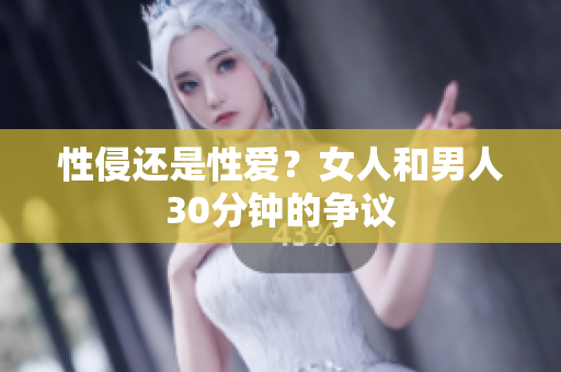 性侵还是性爱？女人和男人30分钟的争议