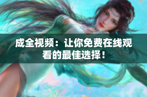 成全视频：让你免费在线观看的最佳选择！