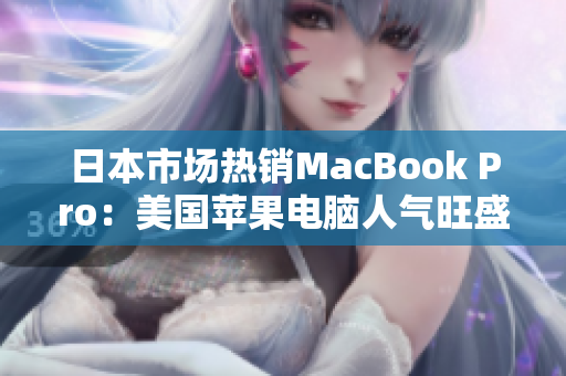 日本市场热销MacBook Pro：美国苹果电脑人气旺盛