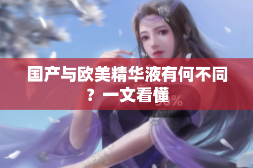 国产与欧美精华液有何不同？一文看懂