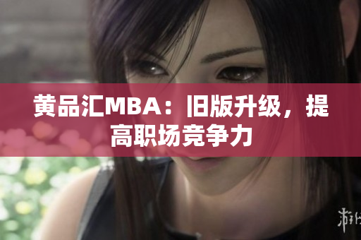 黄品汇MBA：旧版升级，提高职场竞争力