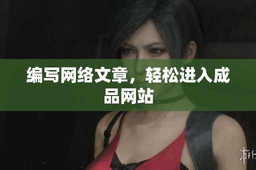编写网络文章，轻松进入成品网站