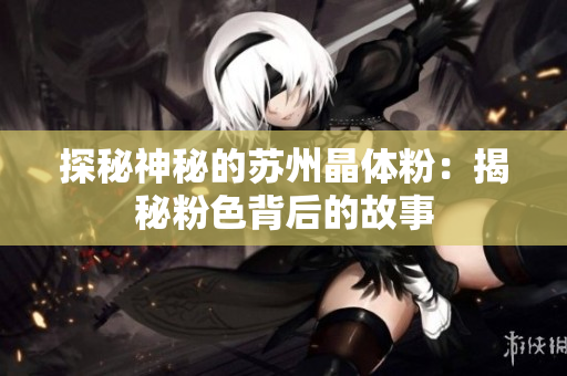 探秘神秘的苏州晶体粉：揭秘粉色背后的故事