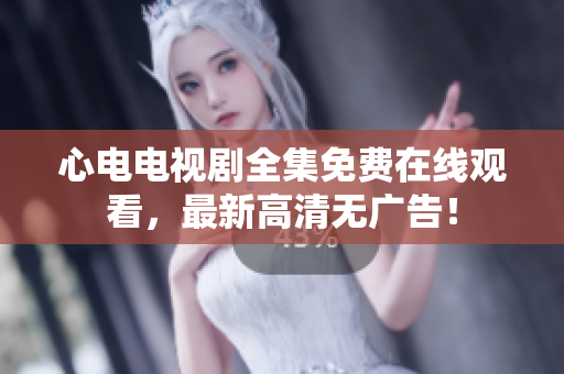 心电电视剧全集免费在线观看，最新高清无广告！