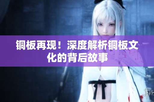 铜板再现！深度解析铜板文化的背后故事