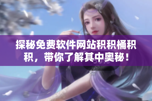 探秘免费软件网站积积桶积积，带你了解其中奥秘！