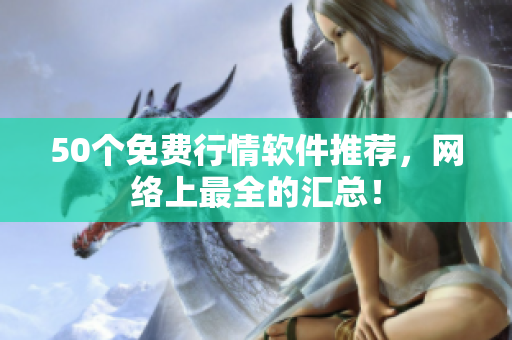 50个免费行情软件推荐，网络上最全的汇总！