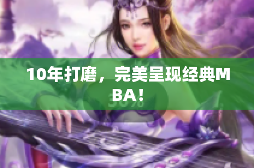 10年打磨，完美呈现经典MBA！