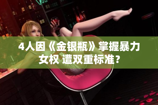 4人因《金银瓶》掌握暴力女权 遭双重标准？