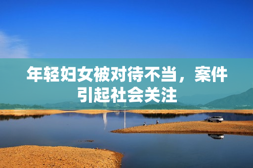 年轻妇女被对待不当，案件引起社会关注