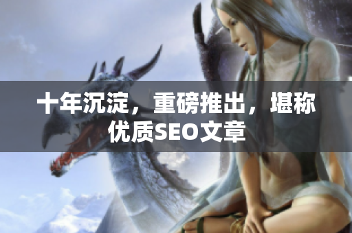 十年沉淀，重磅推出，堪称优质SEO文章