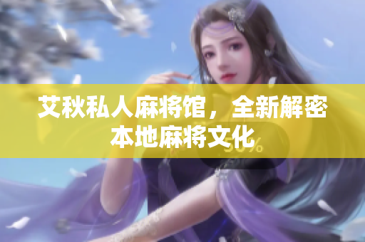 艾秋私人麻将馆，全新解密本地麻将文化