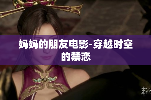 妈妈的朋友电影-穿越时空的禁恋