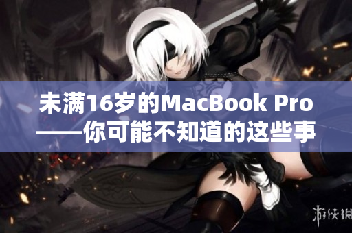 未满16岁的MacBook Pro——你可能不知道的这些事实