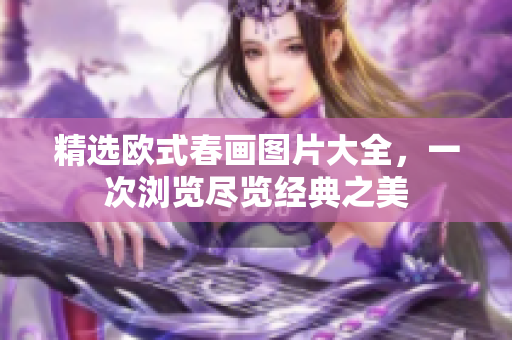 精选欧式春画图片大全，一次浏览尽览经典之美