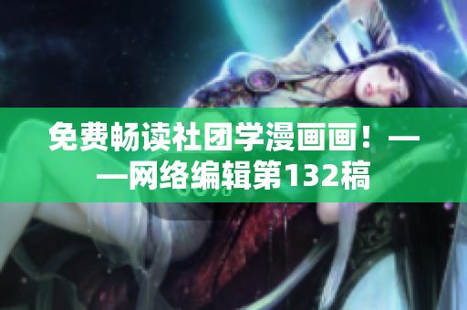 免费畅读社团学漫画画！——网络编辑第132稿