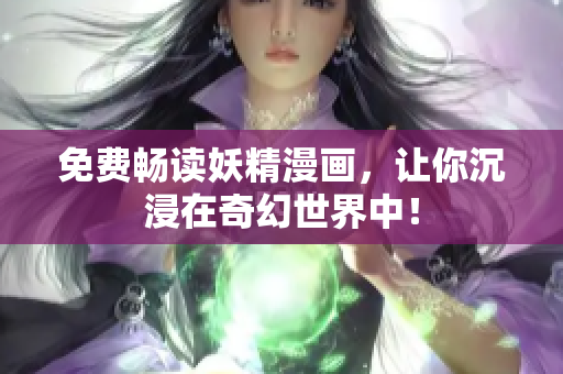 免费畅读妖精漫画，让你沉浸在奇幻世界中！