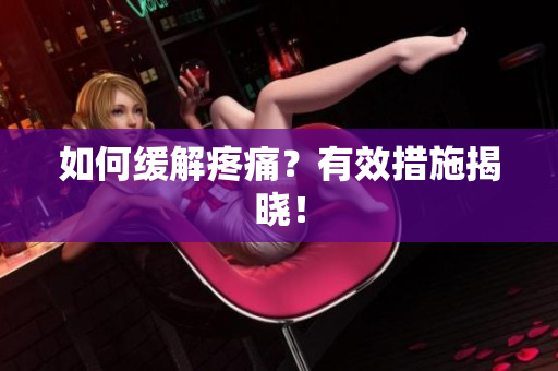 如何缓解疼痛？有效措施揭晓！