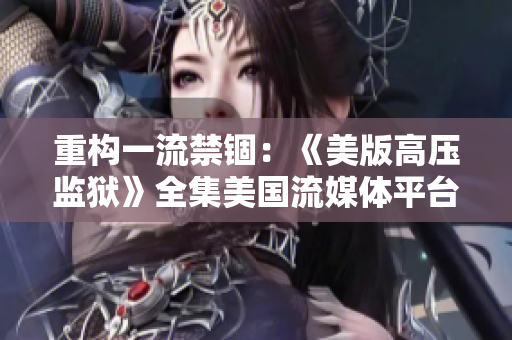 重构一流禁锢：《美版高压监狱》全集美国流媒体平台热播