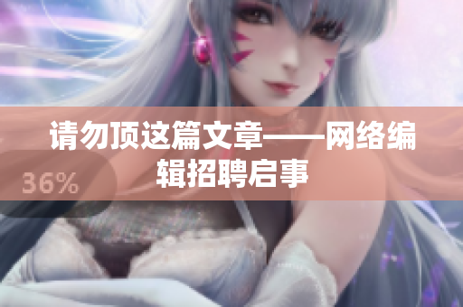 请勿顶这篇文章——网络编辑招聘启事
