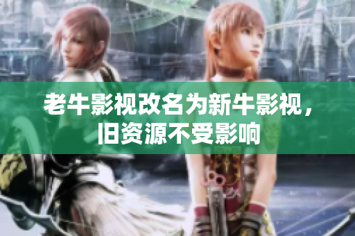 老牛影视改名为新牛影视，旧资源不受影响
