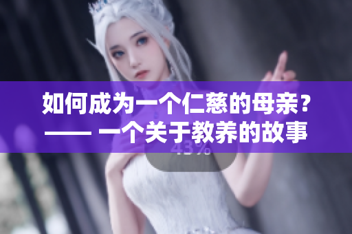如何成为一个仁慈的母亲？—— 一个关于教养的故事