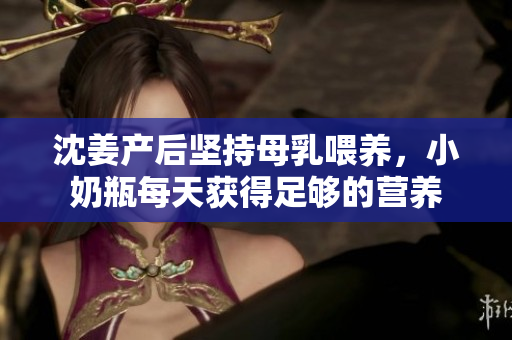 沈姜产后坚持母乳喂养，小奶瓶每天获得足够的营养