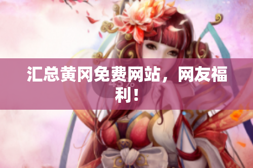 汇总黄冈免费网站，网友福利！