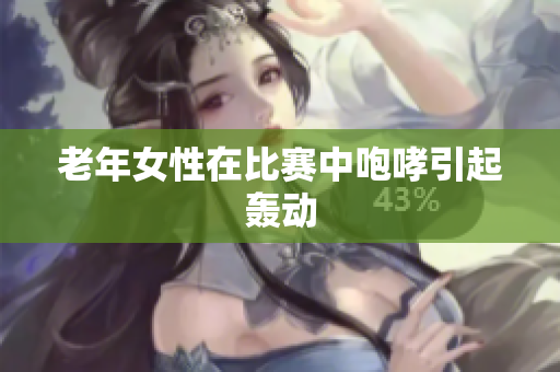 老年女性在比赛中咆哮引起轰动