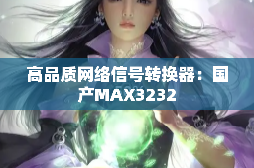 高品质网络信号转换器：国产MAX3232