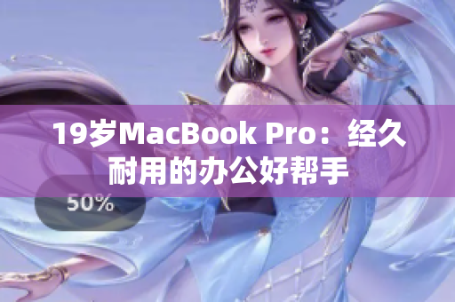 19岁MacBook Pro：经久耐用的办公好帮手