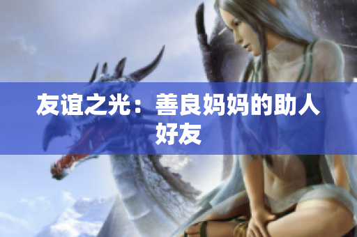 友谊之光：善良妈妈的助人好友