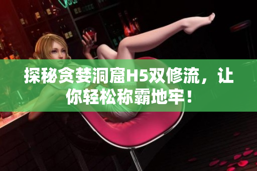探秘贪婪洞窟H5双修流，让你轻松称霸地牢！