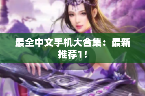 最全中文手机大合集：最新推荐1！