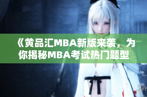 《黄品汇MBA新版来袭，为你揭秘MBA考试热门题型与解题技巧》