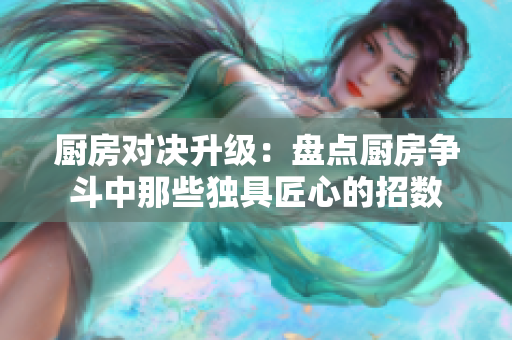 厨房对决升级：盘点厨房争斗中那些独具匠心的招数