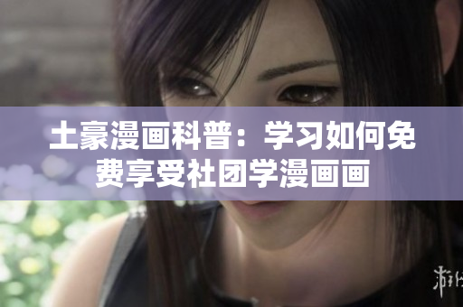 土豪漫画科普：学习如何免费享受社团学漫画画