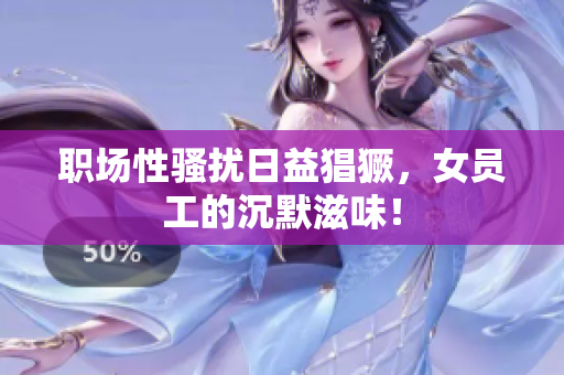 职场性骚扰日益猖獗，女员工的沉默滋味！
