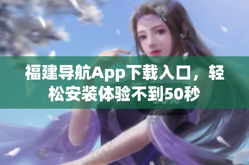 福建导航App下载入口，轻松安装体验不到50秒