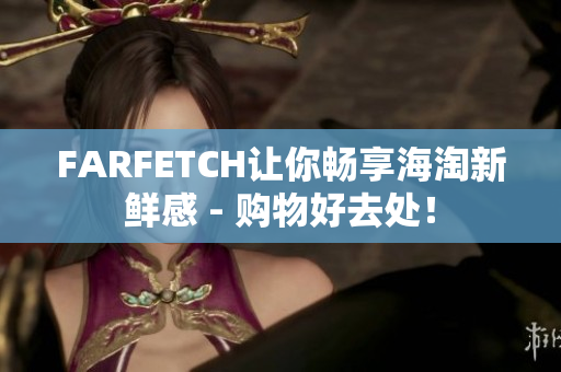 FARFETCH让你畅享海淘新鲜感 - 购物好去处！