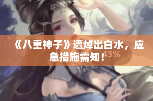 《八重神子》遭焯出白水，应急措施需知！