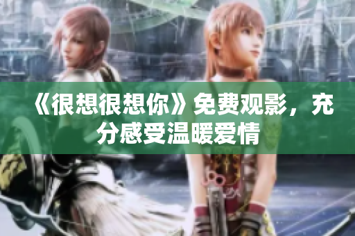 《很想很想你》免费观影，充分感受温暖爱情
