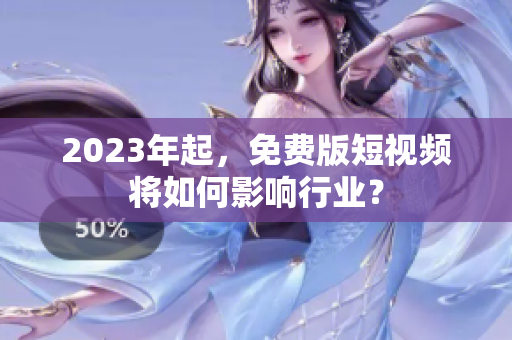 2023年起，免费版短视频将如何影响行业？