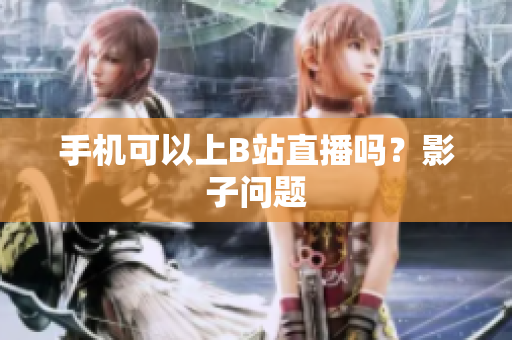 手机可以上B站直播吗？影子问题