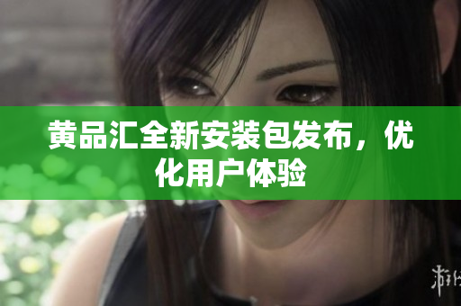 黄品汇全新安装包发布，优化用户体验