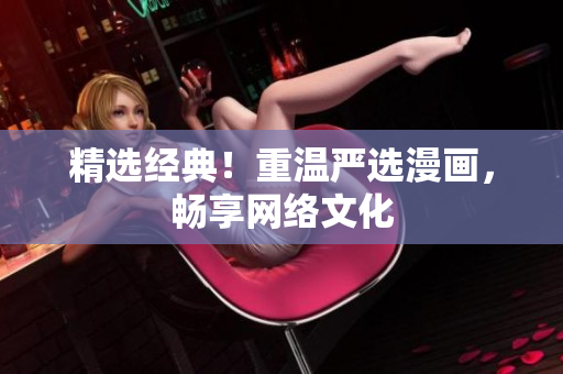 精选经典！重温严选漫画，畅享网络文化