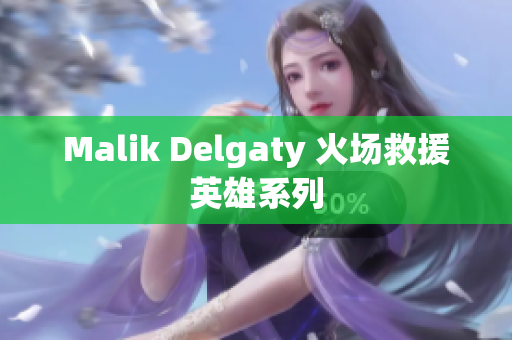 Malik Delgaty 火场救援英雄系列