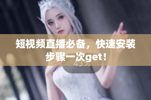 短视频直播必备，快速安装步骤一次get！